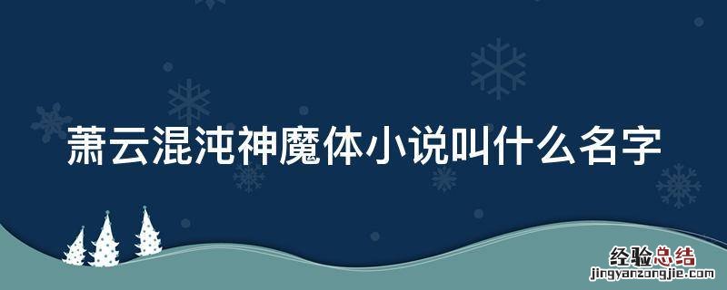 萧云混沌神魔体小说叫什么名字 萧云混沌神魔体小说叫什么名字嫣然退婚