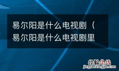 易尔阳是什么电视剧里的人物 易尔阳是什么电视剧