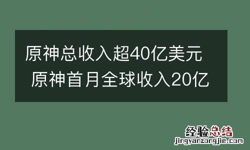 原神总收入超40亿美元 原神首月全球收入20亿