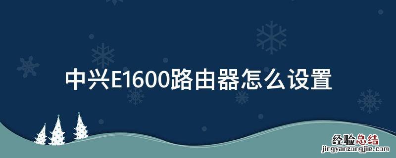 中兴E1600路由器怎么设置 中兴e1600路由器怎么设置无线隐藏