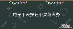 电子手表按钮不灵怎么办 手表按钮按不动怎么办