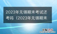 2023年无锡期末考试还考吗 2023年无锡期末考试还考吗