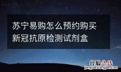 苏宁易购怎么预约购买新冠抗原检测试剂盒