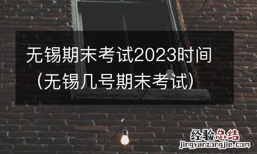 无锡几号期末考试 无锡期末考试2023时间