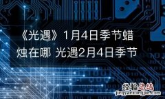 《光遇》1月4日季节蜡烛在哪 光遇2月4日季节蜡烛