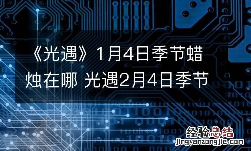 《光遇》1月4日季节蜡烛在哪 光遇2月4日季节蜡烛