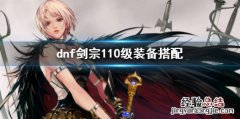 dnf剑宗110级装备搭配 dnf剑宗100级武器装备选择