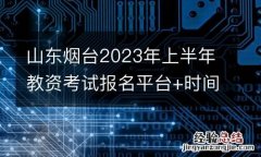 山东烟台2023年上半年教资考试报名平台+时间