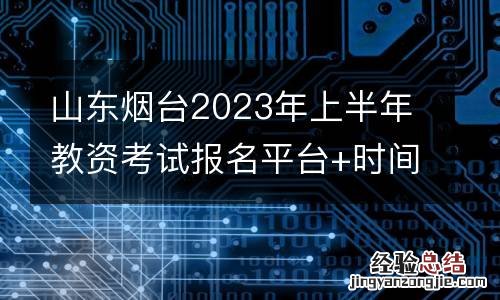 山东烟台2023年上半年教资考试报名平台+时间
