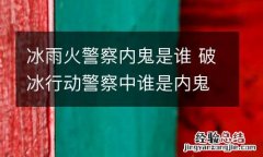 冰雨火警察内鬼是谁 破冰行动警察中谁是内鬼