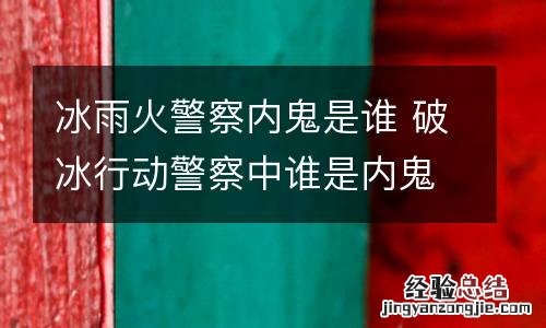 冰雨火警察内鬼是谁 破冰行动警察中谁是内鬼