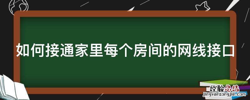 怎么给每个房间接上网线 如何接通家里每个房间的网线接口