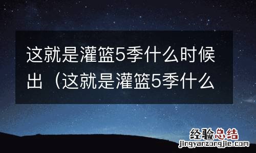 这就是灌篮5季什么时候出 这就是灌篮5季什么时候出