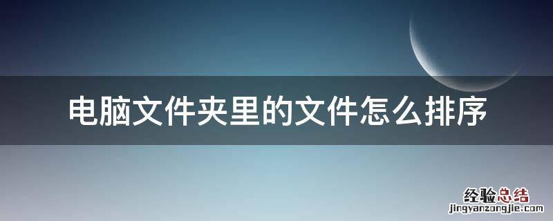 电脑文件夹里的文件怎么排序 电脑文件夹里的文件怎么排顺序