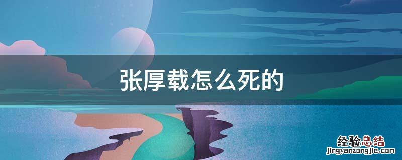 张厚载怎么死的 张厚载有后人吗
