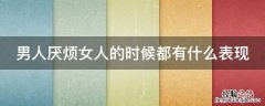 男人厌烦女人的时候都有什么表现 男人厌烦女人的时候都有什么表现呢