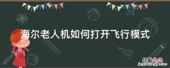 老人机开启飞行模式怎么关闭 海尔老人机如何打开飞行模式