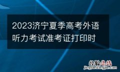 2023济宁夏季高考外语听力考试准考证打印时间+入口