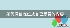 如何微信定位成自己想要的内容信息 如何微信定位成自己想要的内容