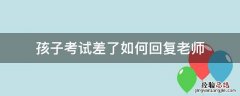 孩子考试成绩差,怎样回复老师 孩子考试差了如何回复老师