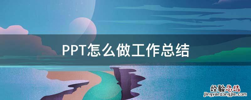 PPT怎么做工作总结 怎么用ppt做工作总结