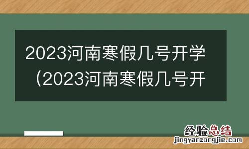 2023河南寒假几号开学呀 2023河南寒假几号开学
