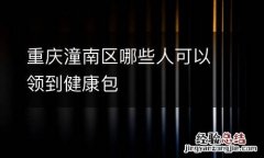 重庆潼南区哪些人可以领到健康包