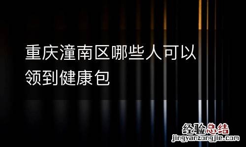 重庆潼南区哪些人可以领到健康包