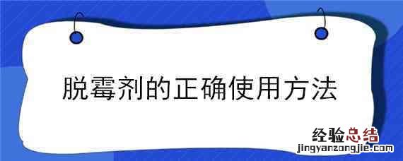 脱霉剂的正确使用方法 脱霉剂的正确使用方法和用量