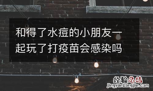和得了水痘的小朋友一起玩了打疫苗会感染吗