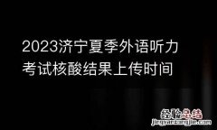 2023济宁夏季外语听力考试核酸结果上传时间+网址