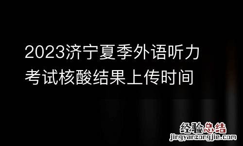 2023济宁夏季外语听力考试核酸结果上传时间+网址