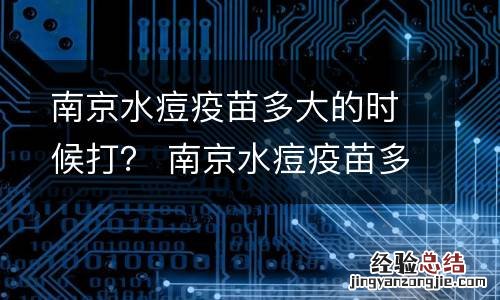 南京水痘疫苗多大的时候打？ 南京水痘疫苗多大的时候打第一针