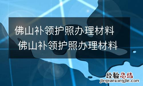 佛山补领护照办理材料 佛山补领护照办理材料有哪些