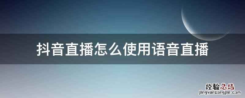 抖音直播间怎么语音 抖音直播怎么使用语音直播