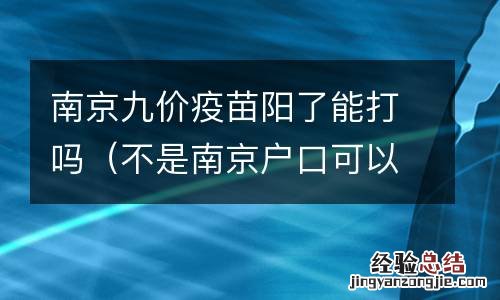 不是南京户口可以打九价疫苗吗 南京九价疫苗阳了能打吗