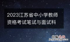2023江苏省中小学教师资格考试笔试与面试科目对应一览表