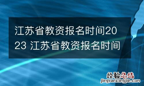 江苏省教资报名时间2023 江苏省教资报名时间2023下半年