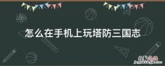 塔防三国志有手游吗 怎么在手机上玩塔防三国志