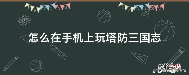 塔防三国志有手游吗 怎么在手机上玩塔防三国志
