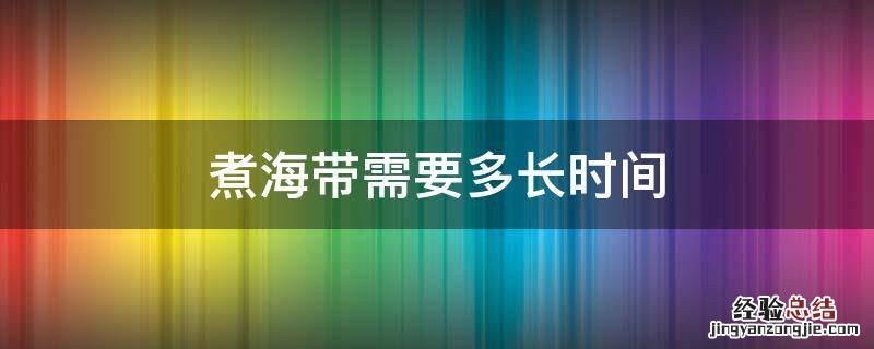 煮海带需要多长时间 煮海带需要多少时间