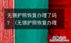无锡护照恢复办理了吗今天 无锡护照恢复办理了吗？