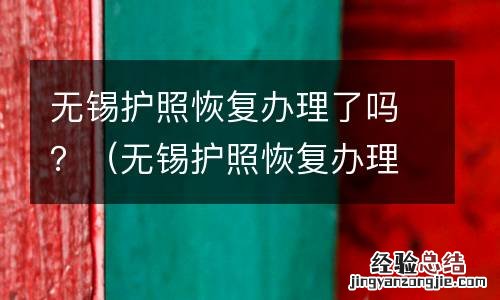 无锡护照恢复办理了吗今天 无锡护照恢复办理了吗？
