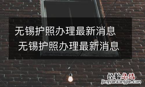 无锡护照办理最新消息 无锡护照办理最新消息咨询