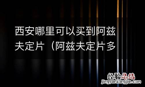 阿兹夫定片多少钱一瓶 西安哪里可以买到阿兹夫定片