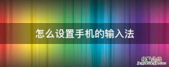 手机上怎么设置输入法 怎么设置手机的输入法