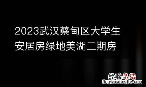 2023武汉蔡甸区大学生安居房绿地美湖二期房源信息表