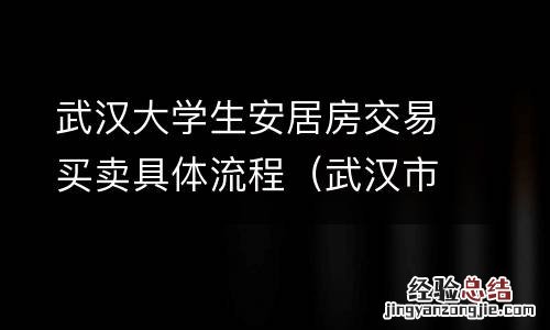 武汉市大学生安居房申请条件 武汉大学生安居房交易买卖具体流程