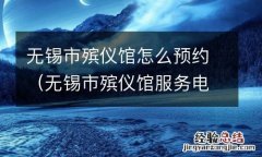 无锡市殡仪馆服务电话 无锡市殡仪馆怎么预约
