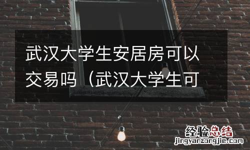 武汉大学生可以在武汉买房子吗 武汉大学生安居房可以交易吗